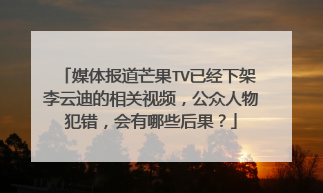 媒体报道芒果TV已经下架李云迪的相关视频,公众人物犯错,会有哪些后果?
