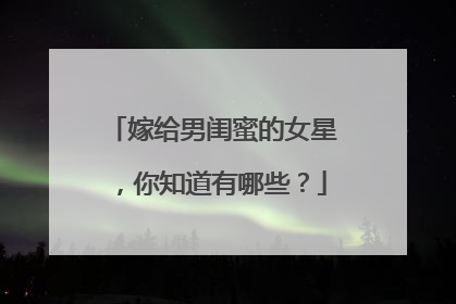 嫁给男闺蜜的女星,你知道有哪些?