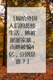 嫁给外国人后的悲惨生活，她被屡屡家暴，而她被骗4亿，分别是谁？