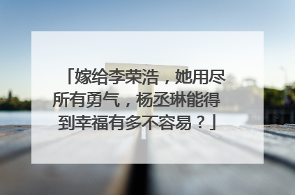 嫁给李荣浩,她用尽所有勇气,杨丞琳能得到幸福有多不容易?