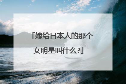 嫁给日本人的那个女明星叫什么?