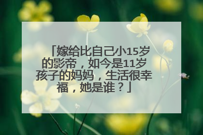 嫁给比自己小15岁的影帝,如今是11岁孩子的妈妈,生活很幸福,她是谁?