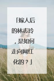 嫁人后的林志玲，是如何走向网红化的？
