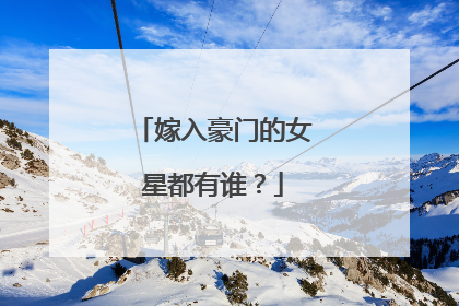 嫁入豪门的女星都有谁?