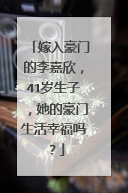 嫁入豪门的李嘉欣，41岁生子，她的豪门生活幸福吗？
