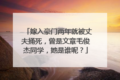 嫁入豪门两年就被丈夫捅死，曾是文章毛俊杰同学，她是谁呢？