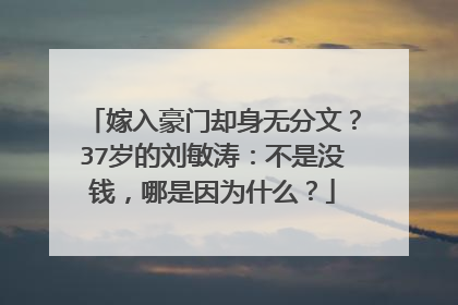 嫁入豪门却身无分文？37岁的刘敏涛：不是没钱，哪是因为什么？