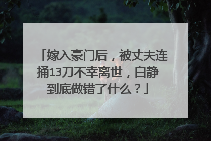 嫁入豪门后，被丈夫连捅13刀不幸离世，白静到底做错了什么？