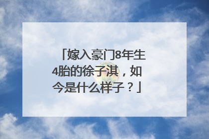 嫁入豪门8年生4胎的徐子淇，如今是什么样子？