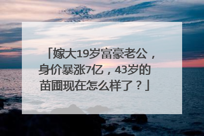 嫁大19岁富豪老公，身价暴涨7亿，43岁的苗圃现在怎么样了？