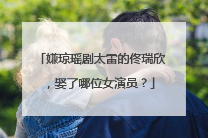 嫌琼瑶剧太雷的佟瑞欣,娶了哪位女演员?