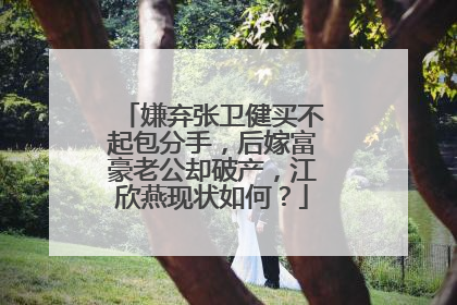 嫌弃张卫健买不起包分手，后嫁富豪老公却破产，江欣燕现状如何？