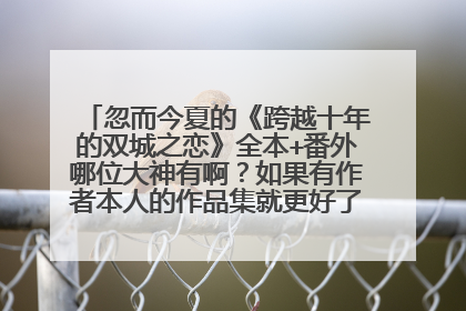 忽而今夏的《跨越十年的双城之恋》全本+番外哪位大神有啊？如果有作者本人的作品集就更好了，大神帮帮啊