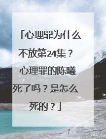 心理罪为什么不放第24集? 心理罪的陈曦死了吗?是怎么死的?