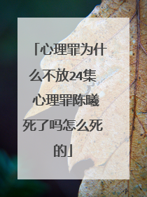 心理罪为什么不放24集 心理罪陈曦死了吗怎么死的