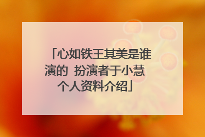 心如铁王其美是谁演的 扮演者于小慧个人资料介绍
