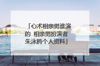 心术相亲男谁演的 相亲男扮演者朱泳腾个人资料