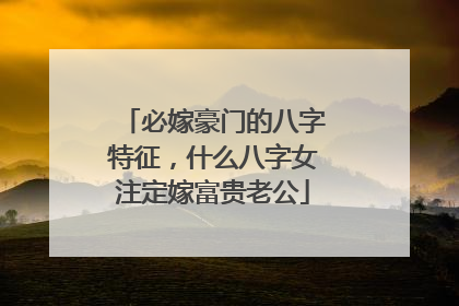 必嫁豪门的八字特征,什么八字女注定嫁富贵老公