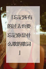 忘记所有的过去也要忘记你是什么歌的歌词