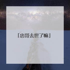 忠哥去世了嘛