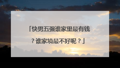 快男五强谁家里最有钱?谁家境最不好呢?