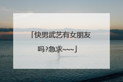 快男武艺有女朋友吗?急求~~~