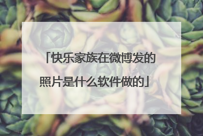 快乐家族在微博发的照片是什么软件做的