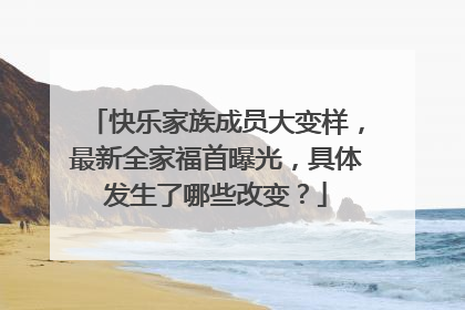 快乐家族成员大变样，最新全家福首曝光，具体发生了哪些改变？