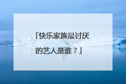 快乐家族最讨厌的艺人是谁?