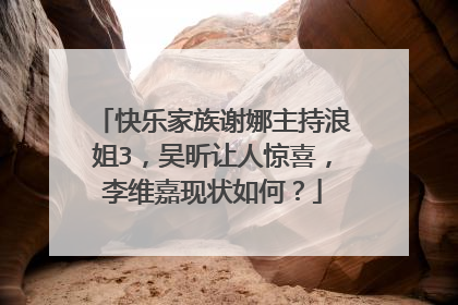 快乐家族谢娜主持浪姐3，吴昕让人惊喜，李维嘉现状如何？