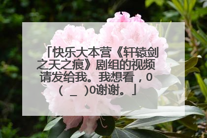 快乐大本营《轩辕剑之天之痕》剧组的视频请发给我。我想看，O(∩_∩)O谢谢。