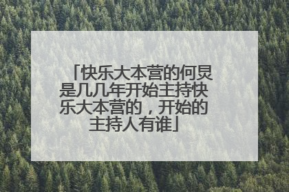 快乐大本营的何炅是几几年开始主持快乐大本营的,开始的主持人有谁