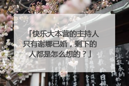 快乐大本营的主持人只有谢娜已婚，剩下的人都是怎么想的？