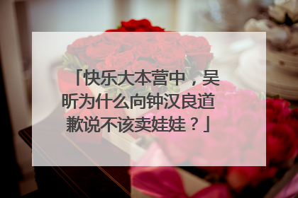 快乐大本营中，吴昕为什么向钟汉良道歉说不该卖娃娃？