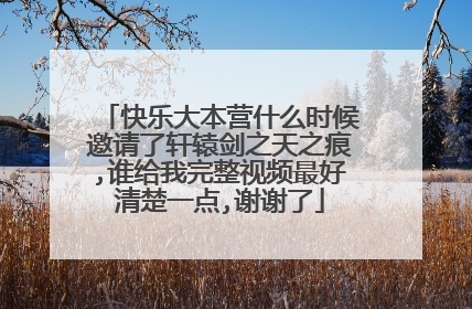 快乐大本营什么时候邀请了轩辕剑之天之痕,谁给我完整视频最好清楚一点,谢谢了