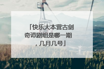 快乐大本营古剑奇谭剧组是哪一期,几月几号