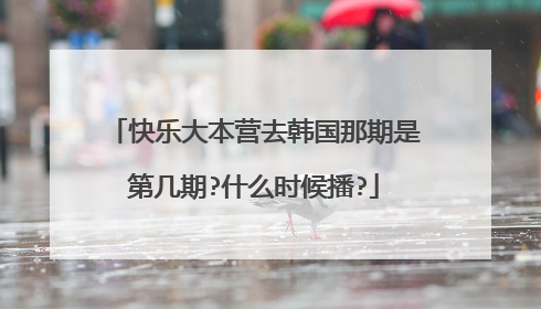 快乐大本营去韩国那期是第几期?什么时候播?