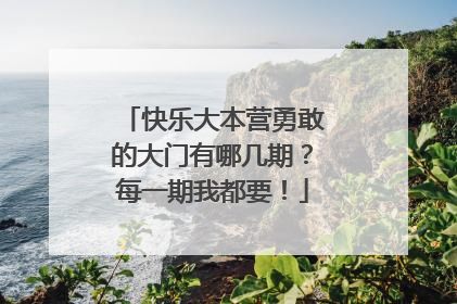 快乐大本营勇敢的大门有哪几期？每一期我都要！