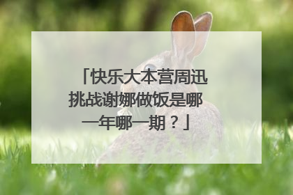 快乐大本营周迅挑战谢娜做饭是哪一年哪一期？