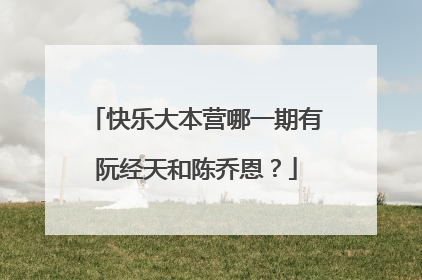 快乐大本营哪一期有阮经天和陈乔恩？