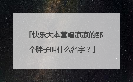 快乐大本营唱凉凉的那个胖子叫什么名字?
