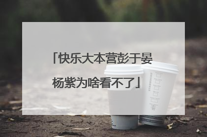 快乐大本营彭于晏杨紫为啥看不了