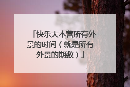 快乐大本营所有外景的时间（就是所有外景的期数）