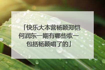 快乐大本营杨颖郑恺何润东一期有哪些歌一包括杨颖唱了的