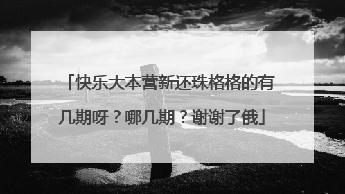 快乐大本营新还珠格格的有几期呀?哪几期?谢谢了俄
