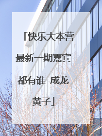 快乐大本营最新一期嘉宾都有谁 成龙黄子