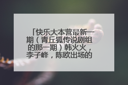 快乐大本营最新一期（青丘狐传说剧组的那一期）韩火火，李子峰，陈欧出场的歌曲叫什么?_?