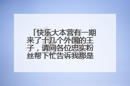 快乐大本营有一期来了十几个外国的王子,请问各位忠实粉丝帮下忙告诉我那是哪一期,谢谢