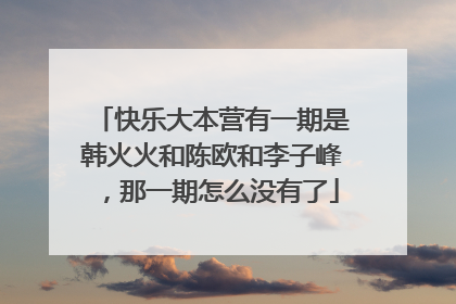 快乐大本营有一期是韩火火和陈欧和李子峰，那一期怎么没有了