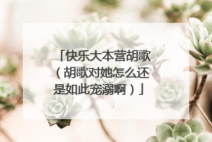 快乐大本营胡歌(胡歌对她怎么还是如此宠溺啊)